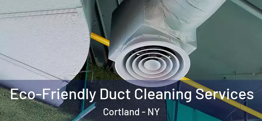  Eco-Friendly Duct Cleaning Services Cortland - NY