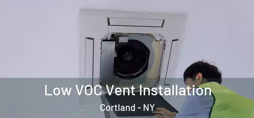  Low VOC Vent Installation Cortland - NY